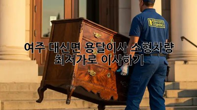 여주 대신면 용달이사 소형차량, 최저가로 이사하기!