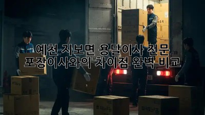 예천 지보면 용달이사 전문: 포장이사와의 차이점 완벽 비교!